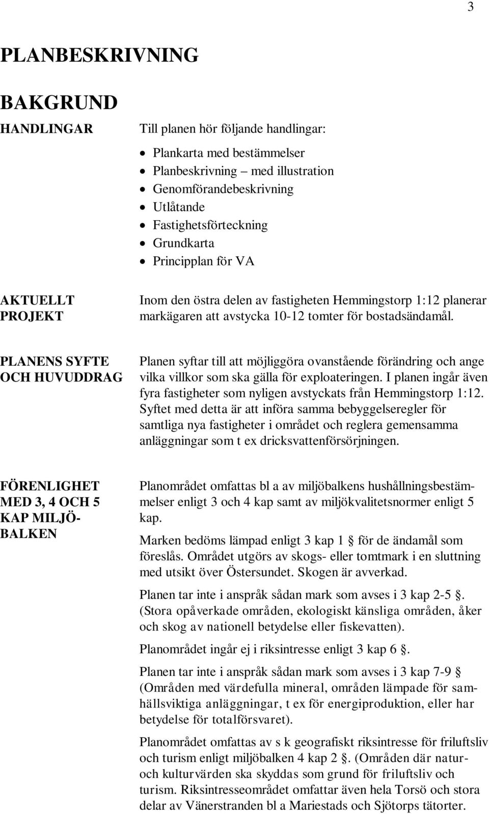 PLANENS SYFTE OCH HUVUDDRAG Planen syftar till att möjliggöra ovanstående förändring och ange vilka villkor som ska gälla för exploateringen.