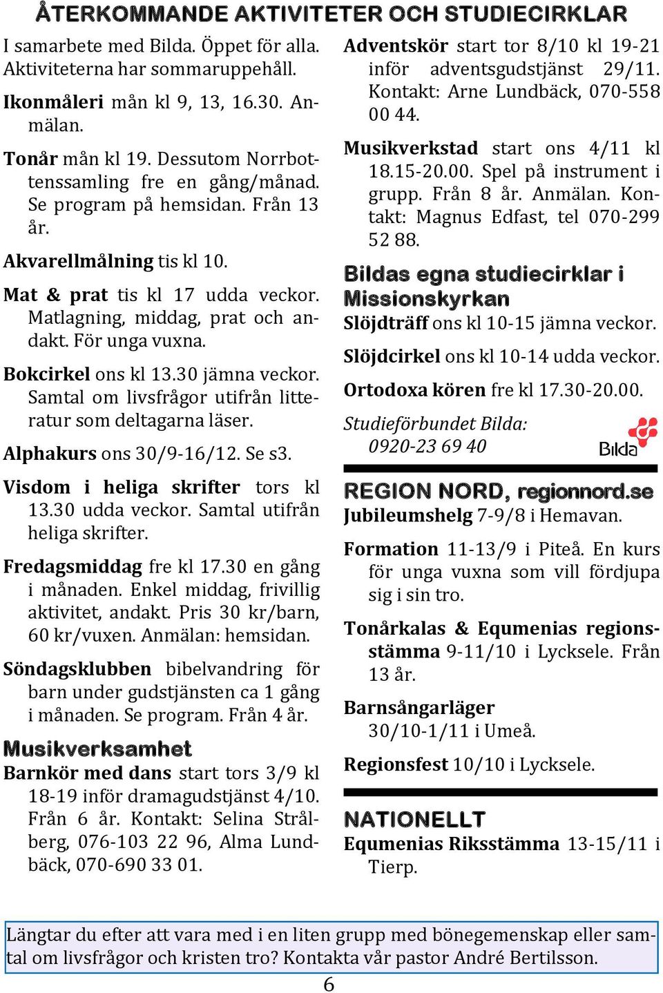 Fo r unga vuxna. Bokcirkel ons kl 13.30 ja mna veckor. Samtal om livsfra gor utifra n litteratur som deltagarna la ser. Alphakurs ons 30/9-16/12. Se s3. Visdom i heliga skrifter tors kl 13.