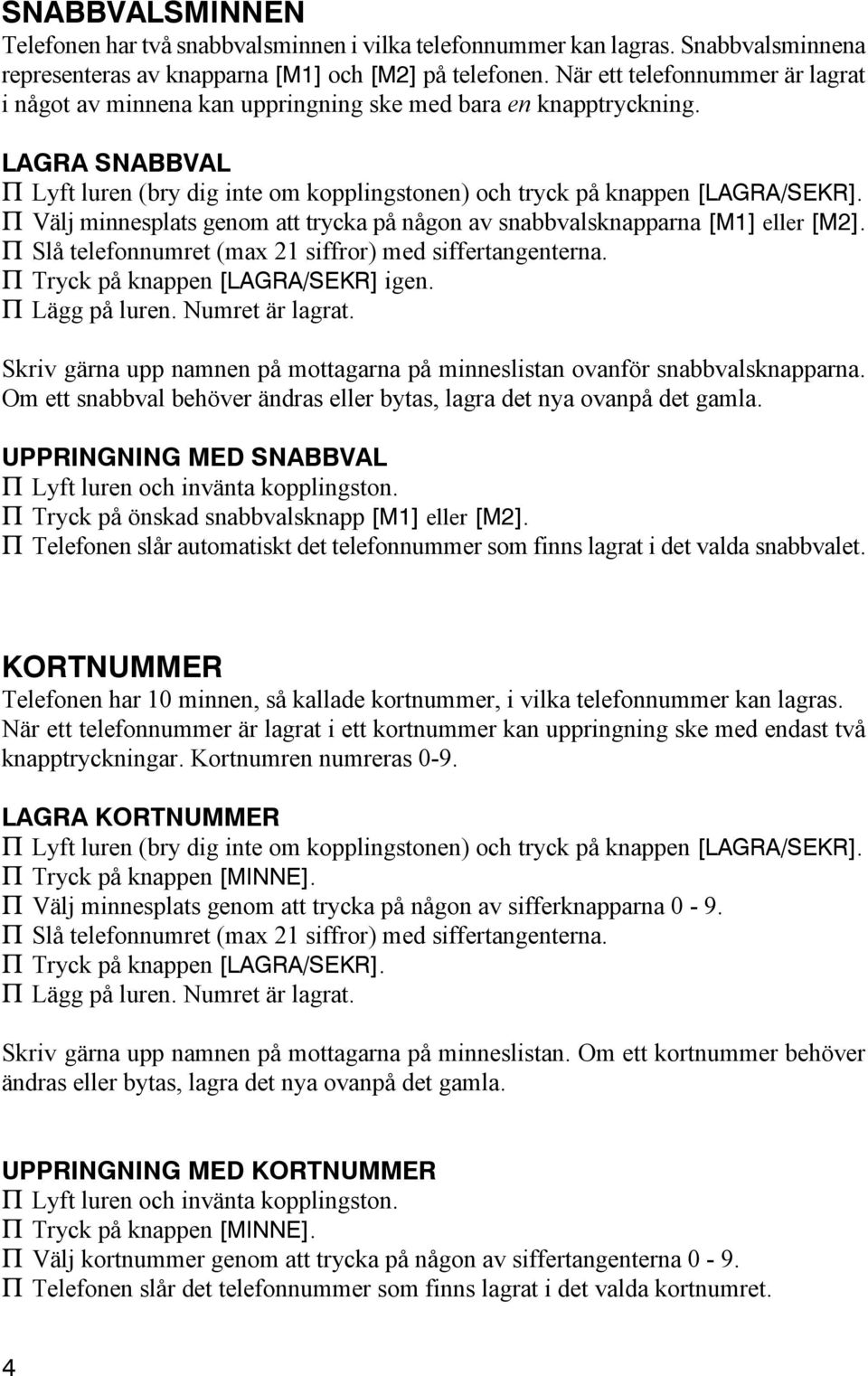 P Välj minnesplats genom att trycka på någon av snabbvalsknapparna [M1] eller [M2]. P Slå telefonnumret (max 21 siffror) med siffertangenterna. P Tryck på knappen [LAGRA/SEKR] igen. P Lägg på luren.