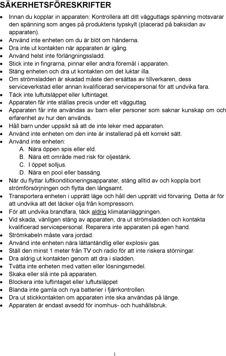 Stäng enheten och dra ut kontakten om det luktar illa. Om strömsladden är skadad måste den ersättas av tillverkaren, dess serviceverkstad eller annan kvalificerad servicepersonal för att undvika fara.