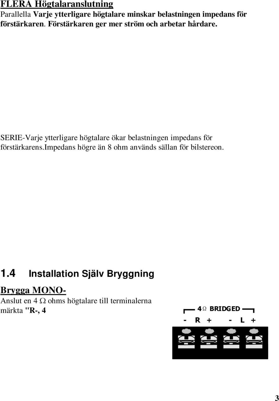 impedans högre än 8 ohm används sällan för bilstereon. SERIES CONNECTION USING 4 OHM SPEAKERS 4 Ohm 8 Ohm A M O P U L T I P F U I T E R + - (+) (-) (+) (-) 1.