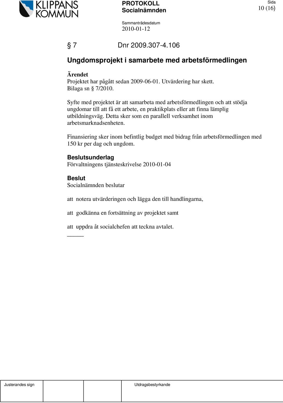 Detta sker som en parallell verksamhet inom arbetsmarknadsenheten. Finansiering sker inom befintlig budget med bidrag från arbetsförmedlingen med 150 kr per dag och ungdom.