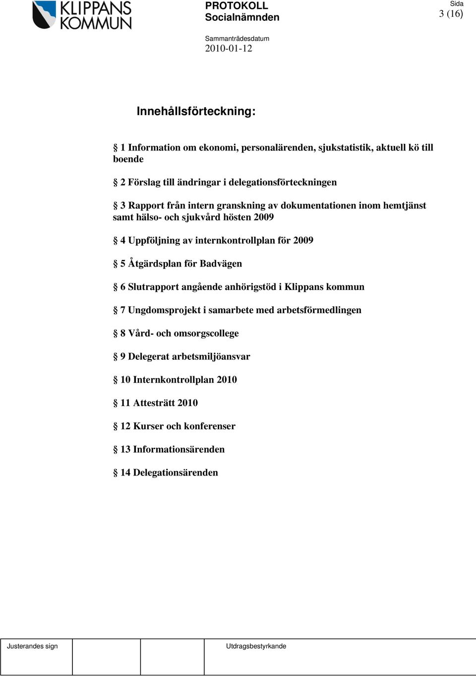 internkontrollplan för 2009 5 Åtgärdsplan för Badvägen 6 Slutrapport angående anhörigstöd i Klippans kommun 7 Ungdomsprojekt i samarbete med