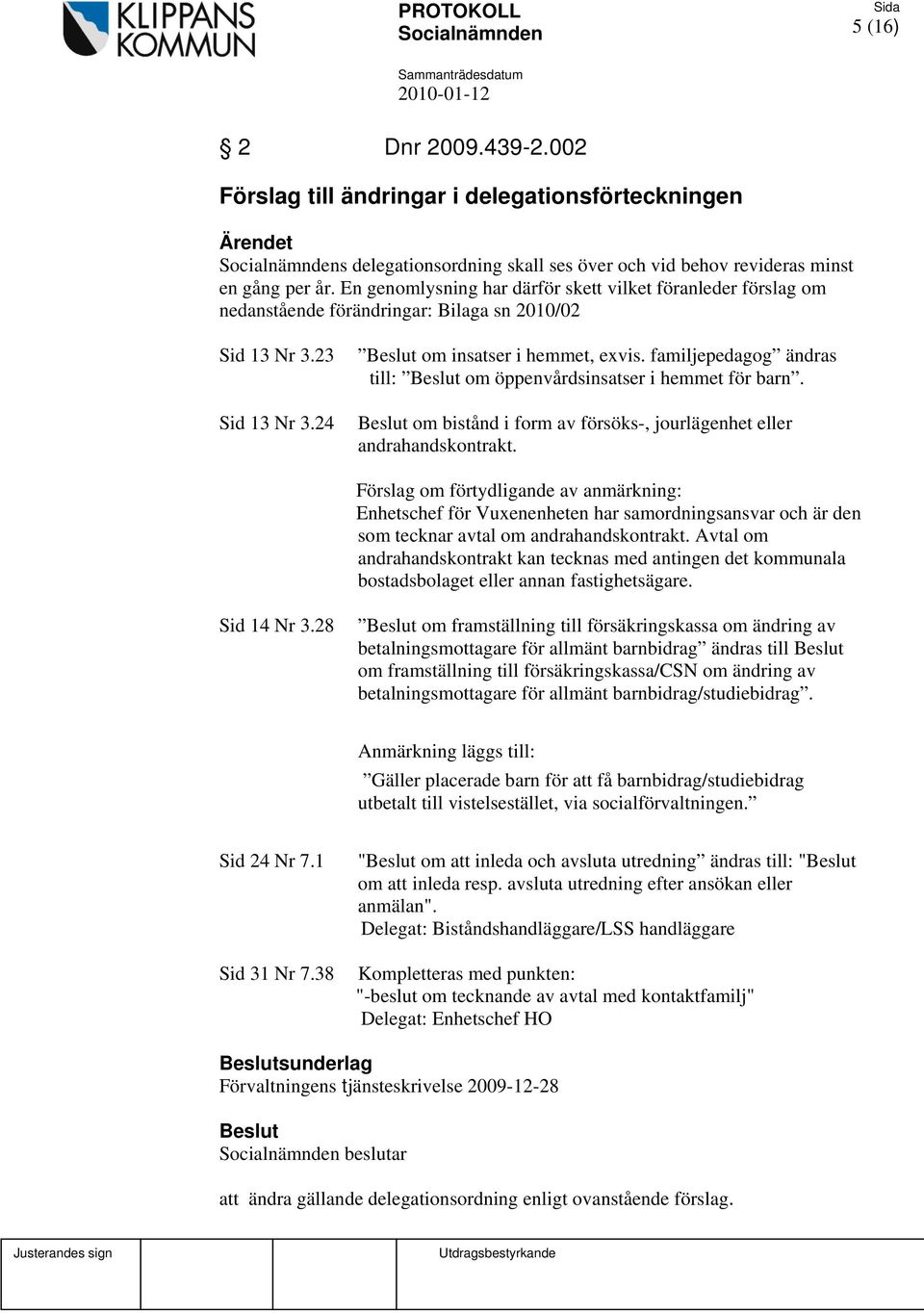 familjepedagog ändras till: om öppenvårdsinsatser i hemmet för barn. om bistånd i form av försöks-, jourlägenhet eller andrahandskontrakt.