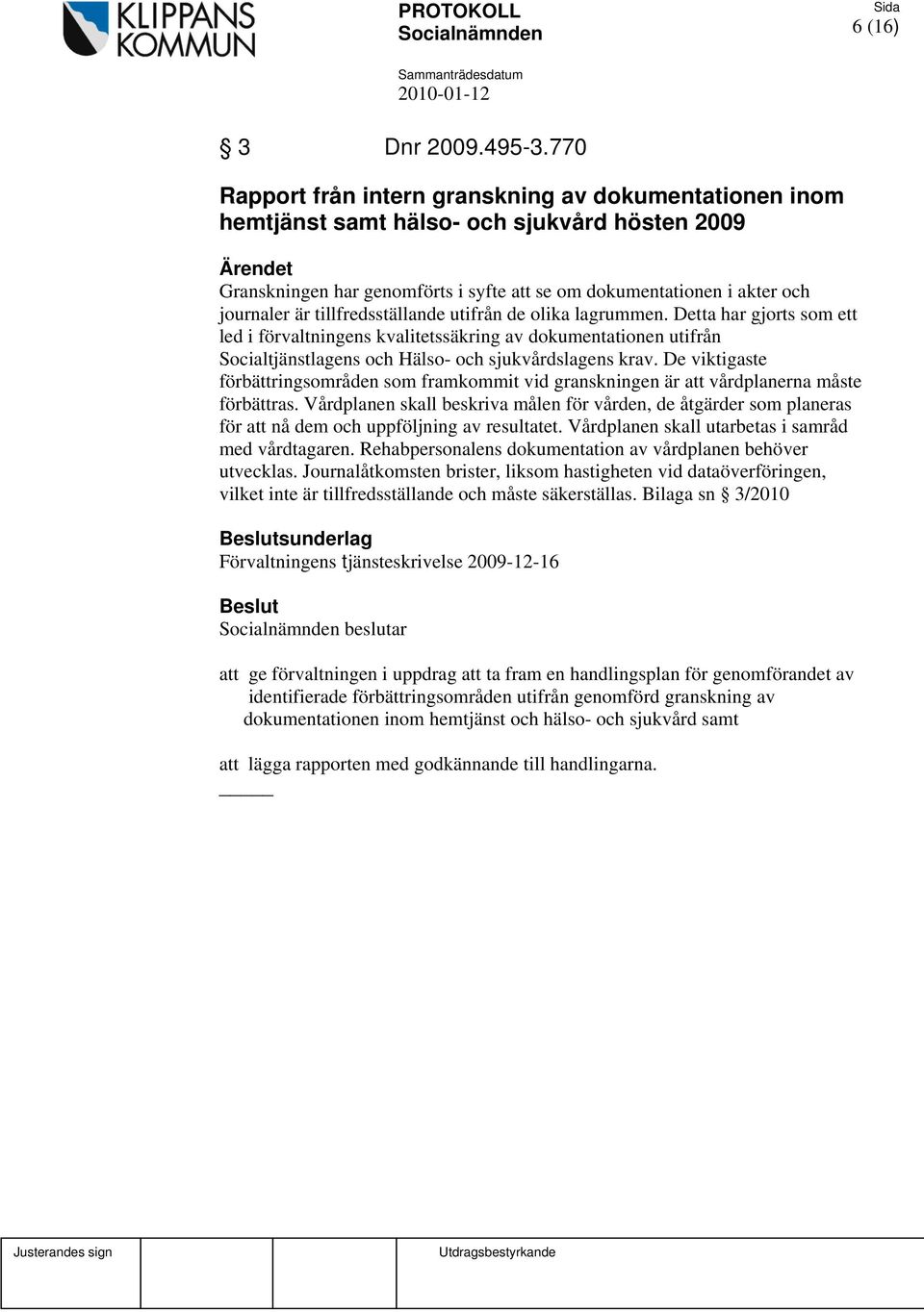 tillfredsställande utifrån de olika lagrummen. Detta har gjorts som ett led i förvaltningens kvalitetssäkring av dokumentationen utifrån Socialtjänstlagens och Hälso- och sjukvårdslagens krav.