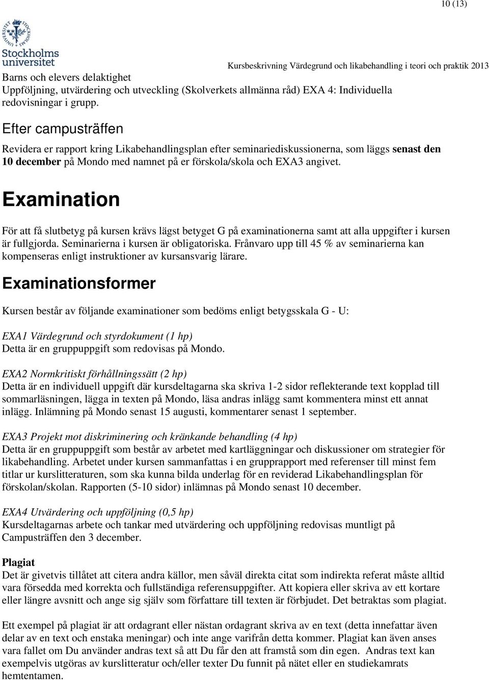 Examination För att få slutbetyg på kursen krävs lägst betyget G på examinationerna samt att alla uppgifter i kursen är fullgjorda. Seminarierna i kursen är obligatoriska.