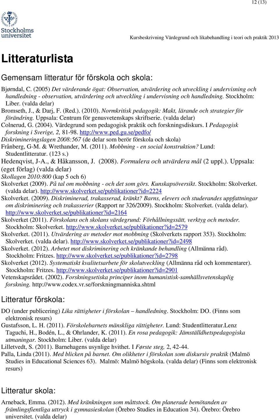 (valda delar) Bromseth, J., & Darj, F. (Red.). (2010). Normkritisk pedagogik: Makt, lärande och strategier för förändring. Uppsala: Centrum för genusvetenskaps skriftserie. (valda delar) Colnerud, G.