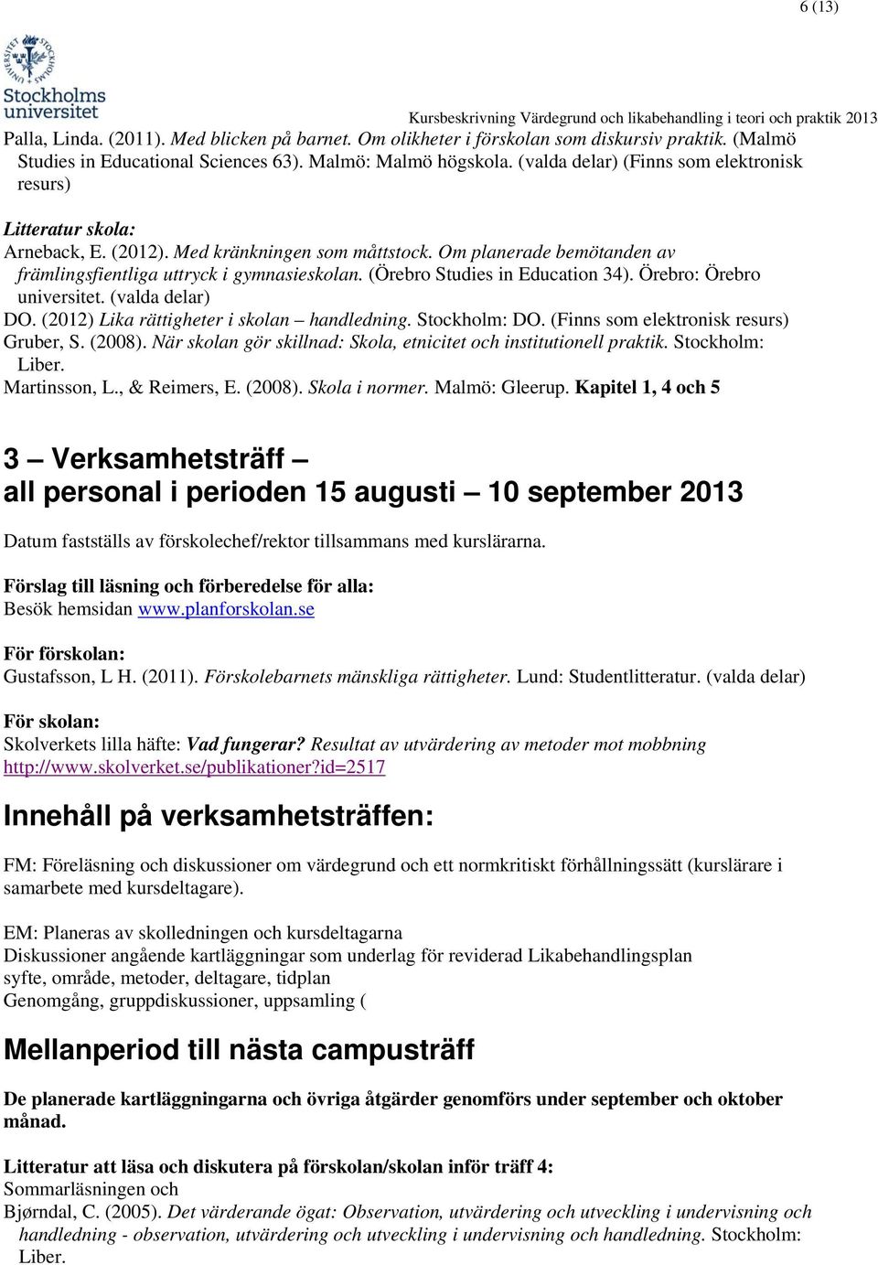 (Örebro Studies in Education 34). Örebro: Örebro universitet. (valda delar) DO. (2012) Lika rättigheter i skolan handledning. Stockholm: DO. (Finns som elektronisk resurs) Gruber, S. (2008).