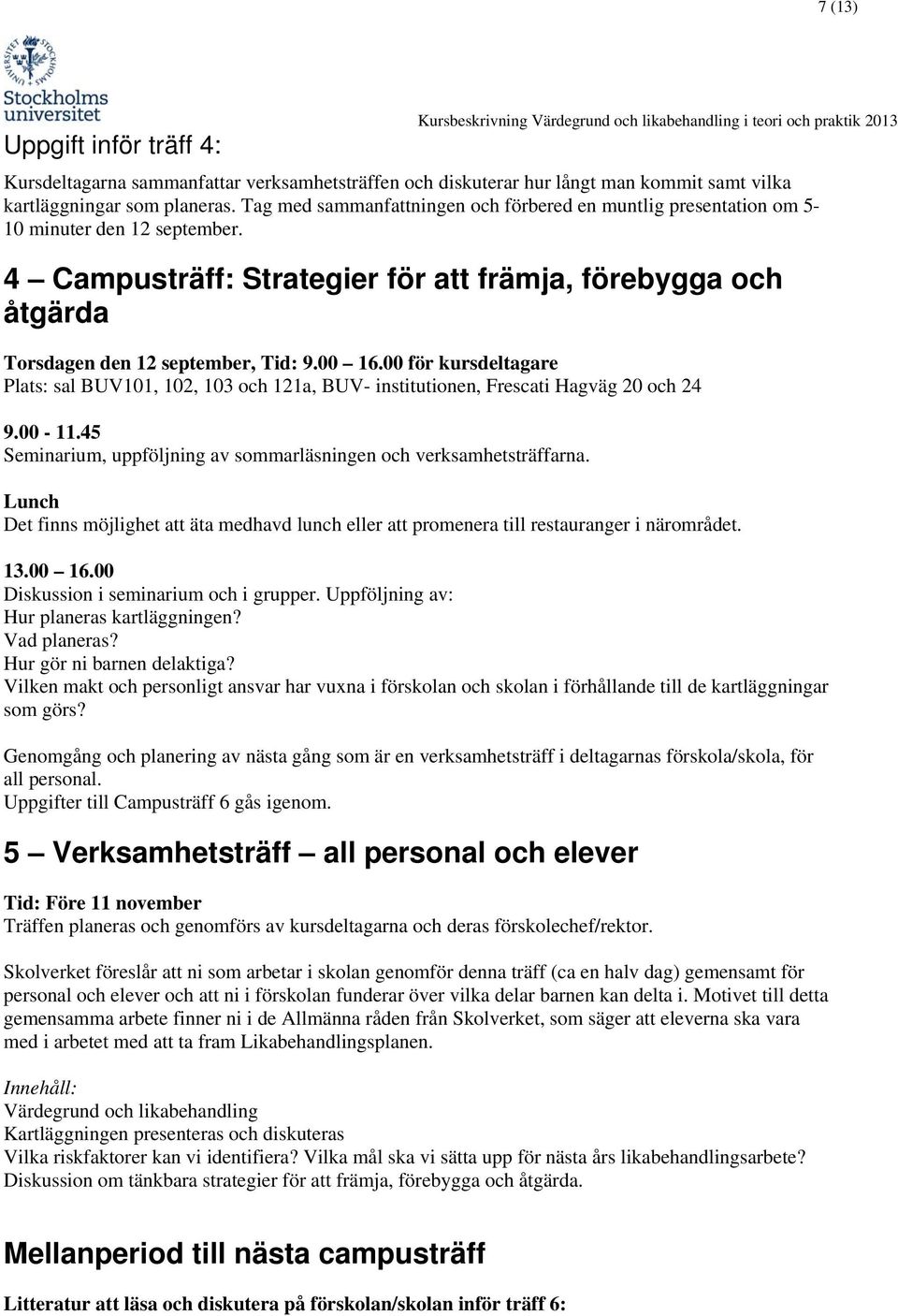 00 16.00 för kursdeltagare Plats: sal BUV101, 102, 103 och 121a, BUV- institutionen, Frescati Hagväg 20 och 24 9.00-11.45 Seminarium, uppföljning av sommarläsningen och verksamhetsträffarna.