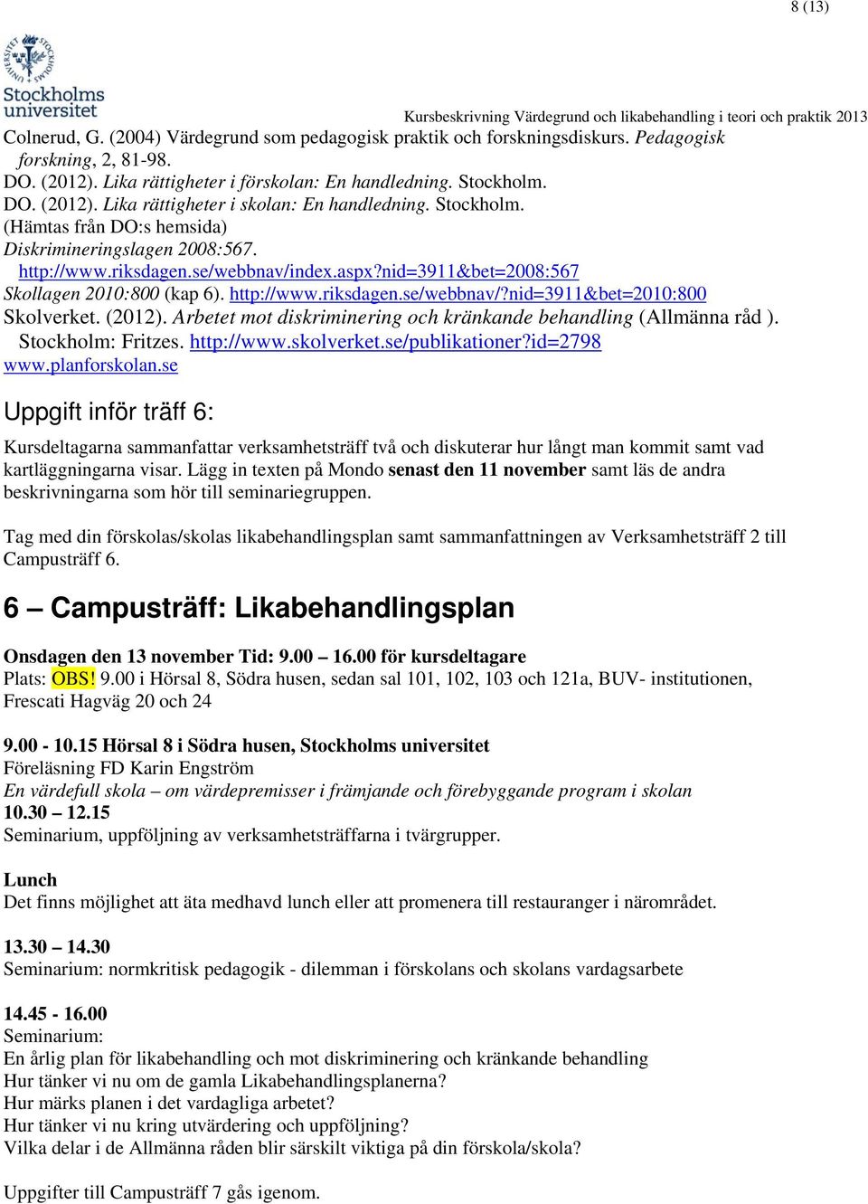 (2012). Arbetet mot diskriminering och kränkande behandling (Allmänna råd ). Stockholm: Fritzes. http://www.skolverket.se/publikationer?id=2798 www.planforskolan.
