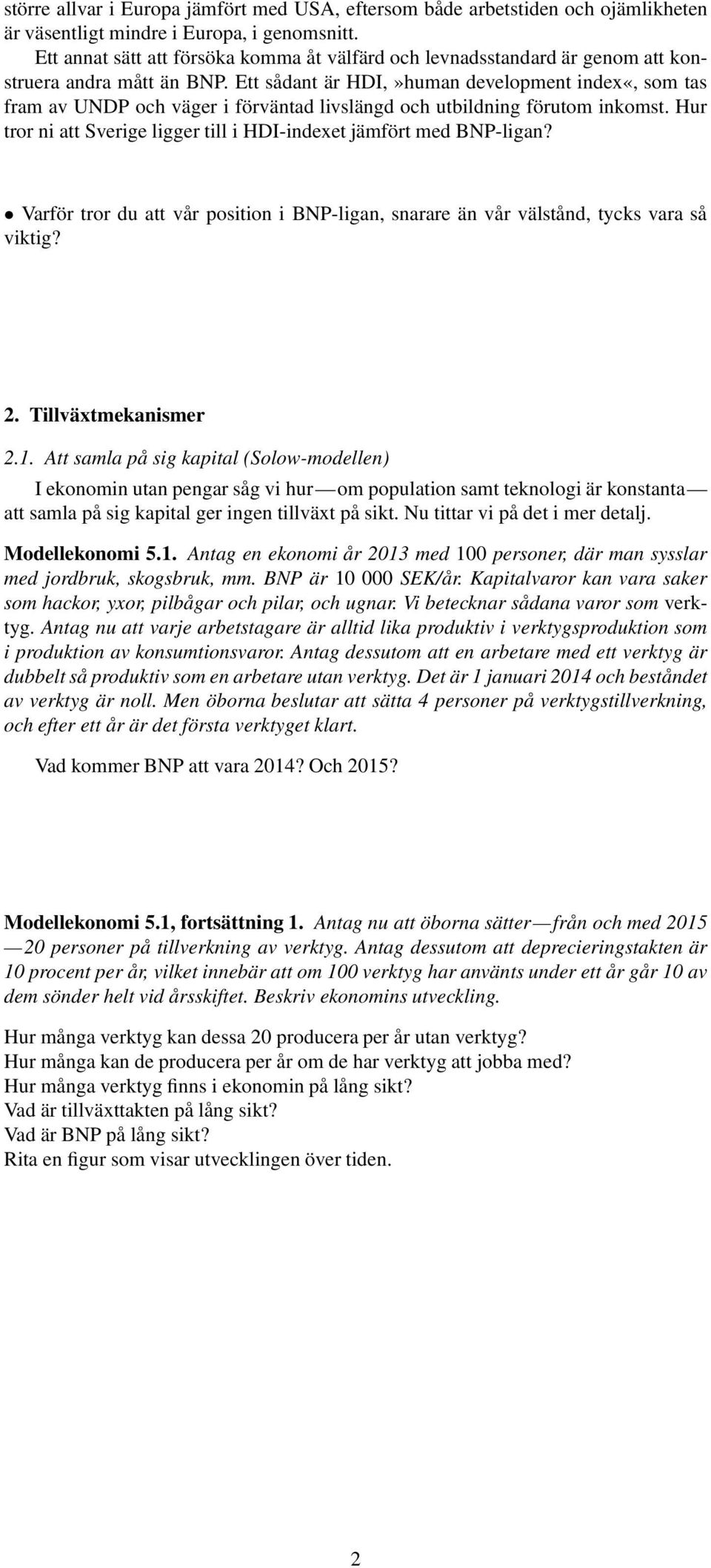 Ett sådant är HDI,»human development inde«, som tas fram av UNDP och väger i förväntad livslängd och utbildning förutom inkomst. Hur tror ni att Sverige ligger till i HDI-indeet jämfört med BNP-ligan?