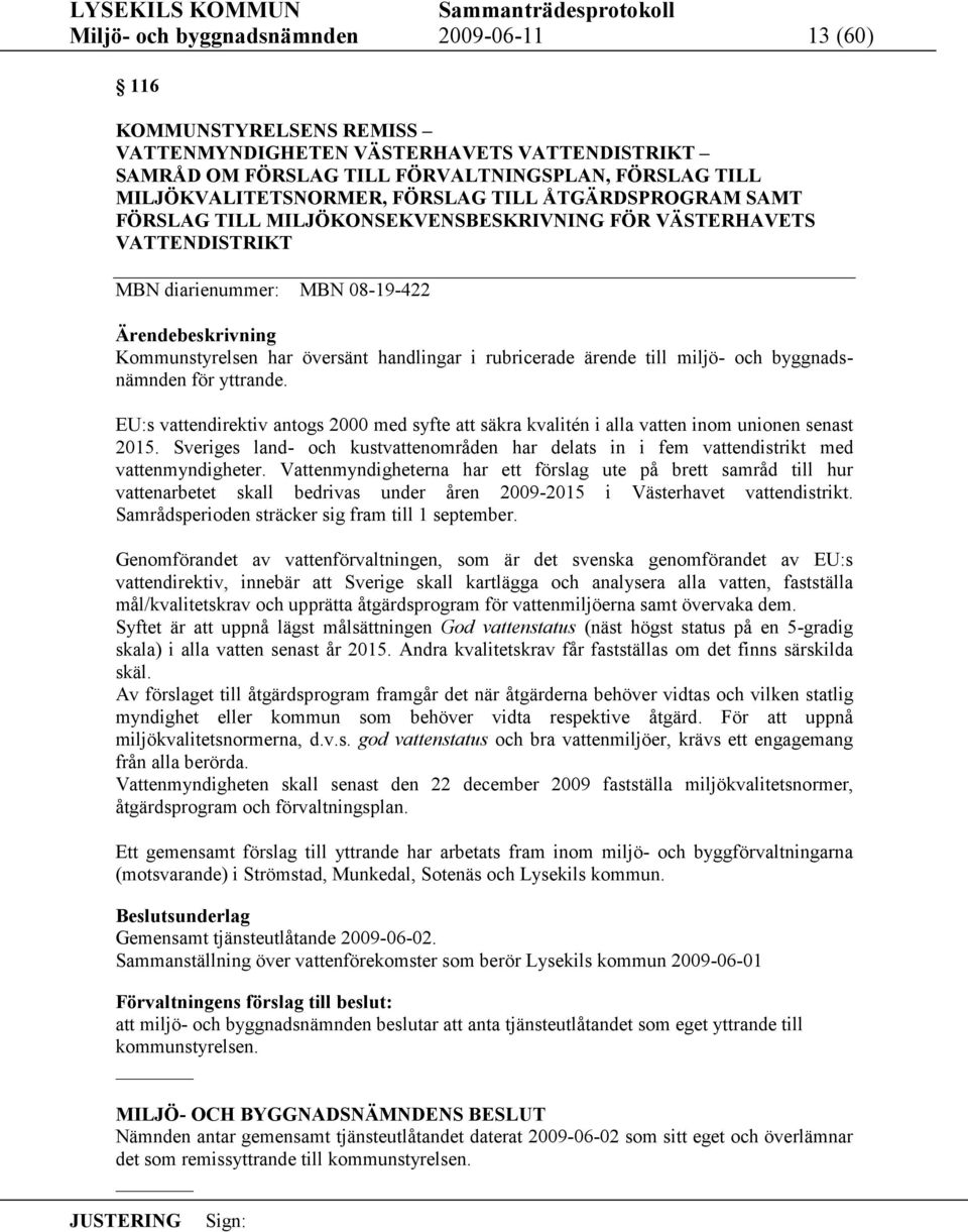 rubricerade ärende till miljö- och byggnadsnämnden för yttrande. EU:s vattendirektiv antogs 2000 med syfte att säkra kvalitén i alla vatten inom unionen senast 2015.