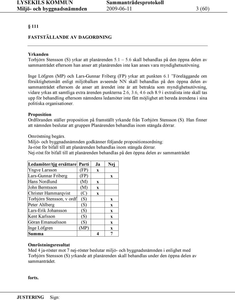 1 Föreläggande om försiktighetsmått enligt miljöbalken avseende NN skall behandlas på den öppna delen av sammanträdet eftersom de anser att ärendet inte är att betrakta som myndighetsutövning, vidare