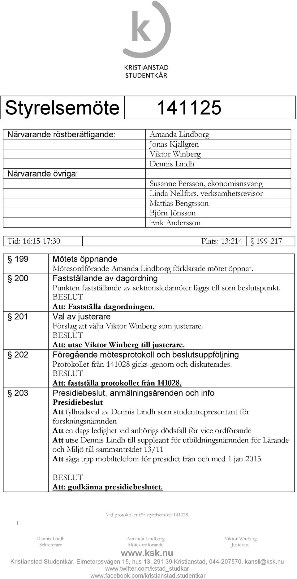 200 Fastställande av dagordning Punkten fastställande av sektionsledamöter läggs till som beslutspunkt. Att: Fastställa dagordningen.