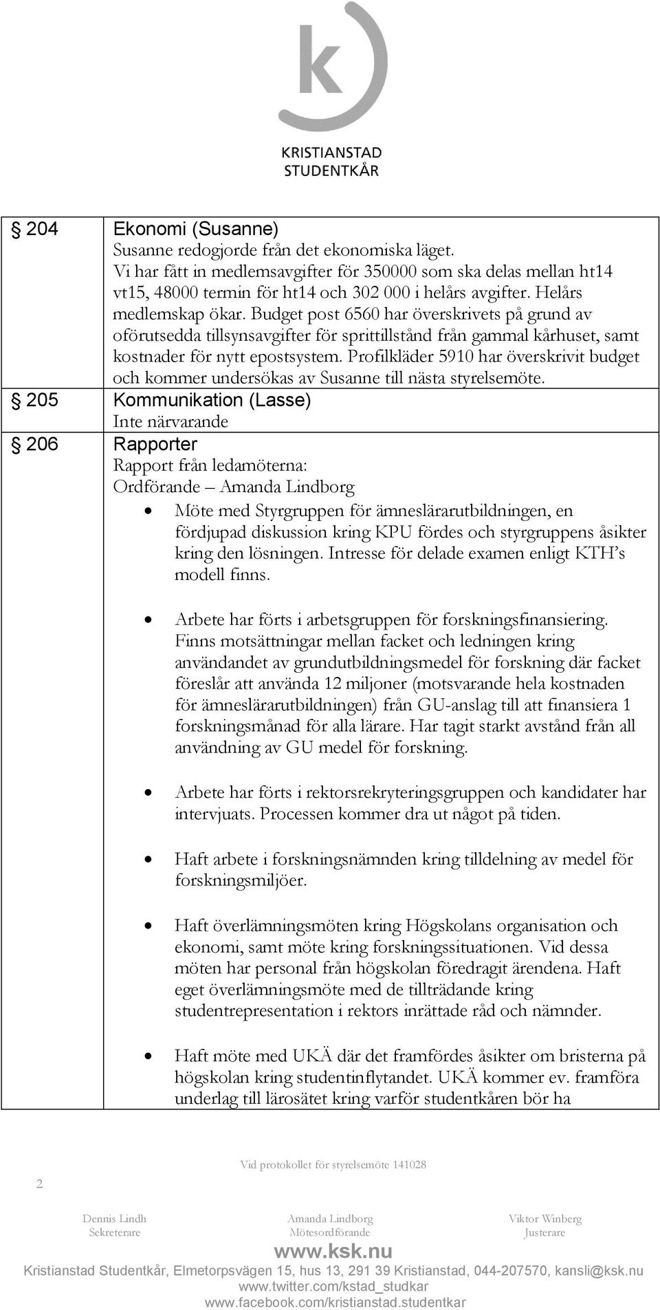 Profilkläder 5910 har överskrivit budget och kommer undersökas av Susanne till nästa styrelsemöte.