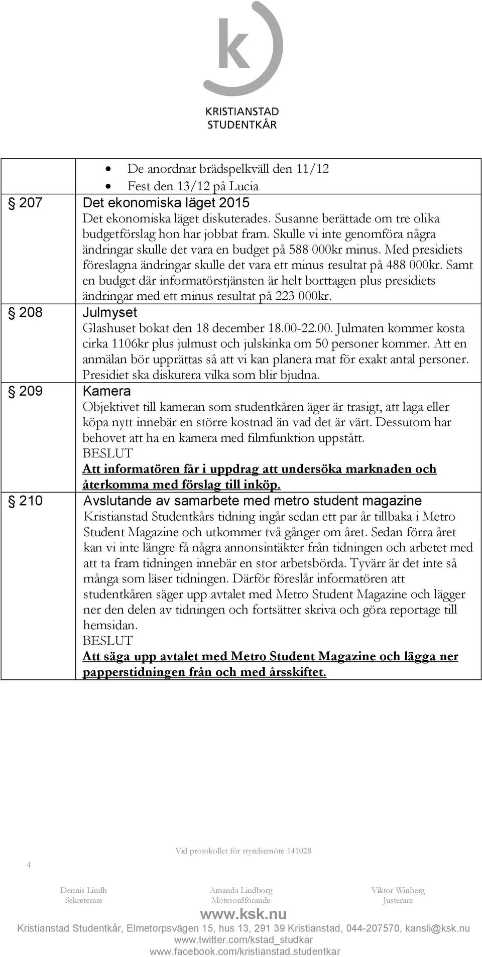 Samt en budget där informatörstjänsten är helt borttagen plus presidiets ändringar med ett minus resultat på 223 000