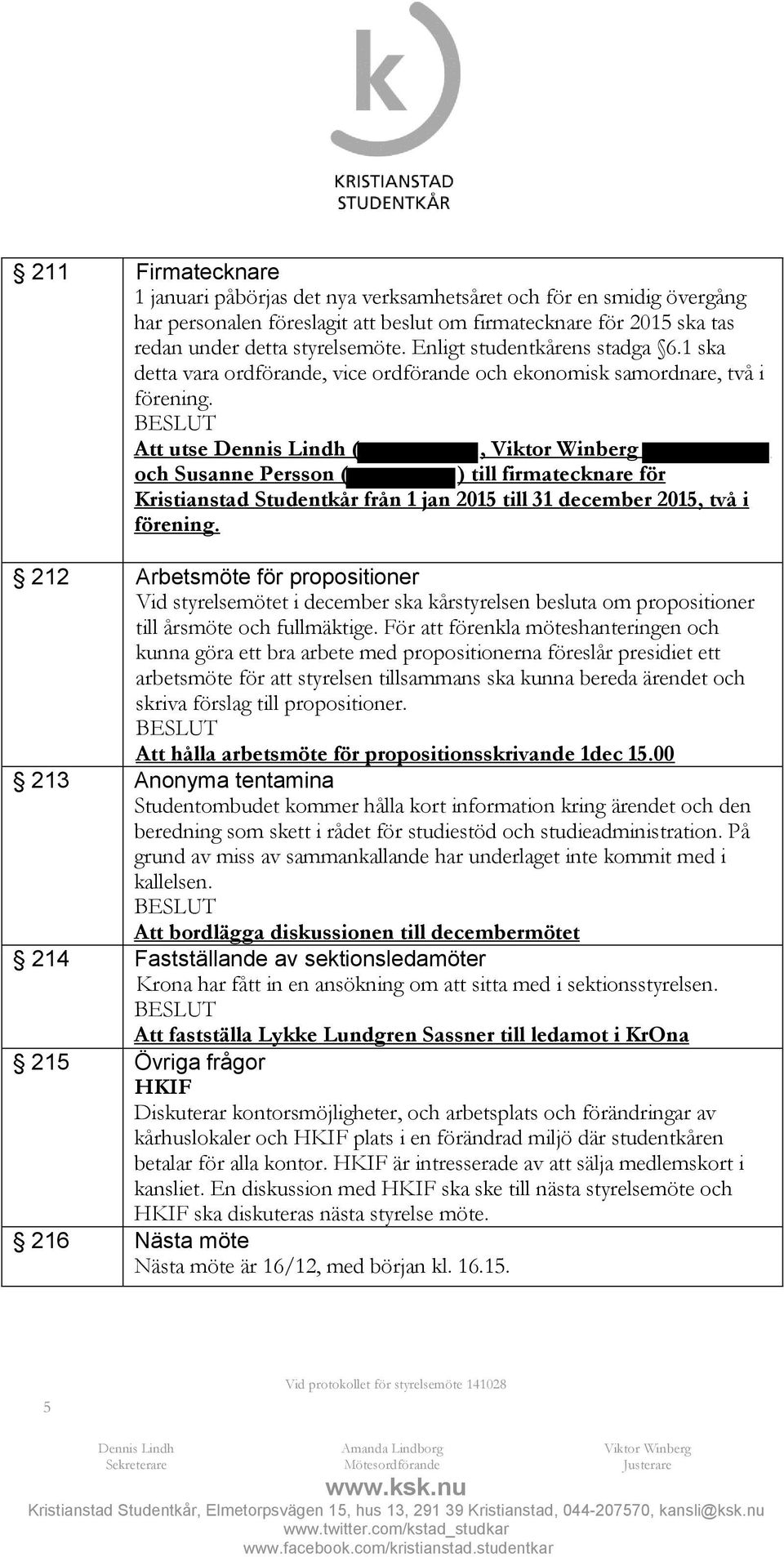 Att utse Dennis Lindh (, Viktor Winberg och Susanne Persson ( ) till firmatecknare för Kristianstad Studentkår från 1 jan 2015 till 31 december 2015, två i förening.