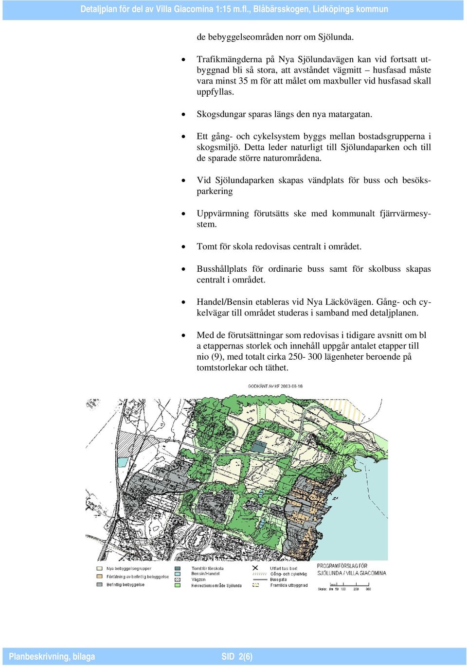 Skogsdungar sparas längs den nya matargatan. Ett gång- och cykelsystem byggs mellan bostadsgrupperna i skogsmiljö. Detta leder naturligt till Sjölundaparken och till de sparade större naturområdena.