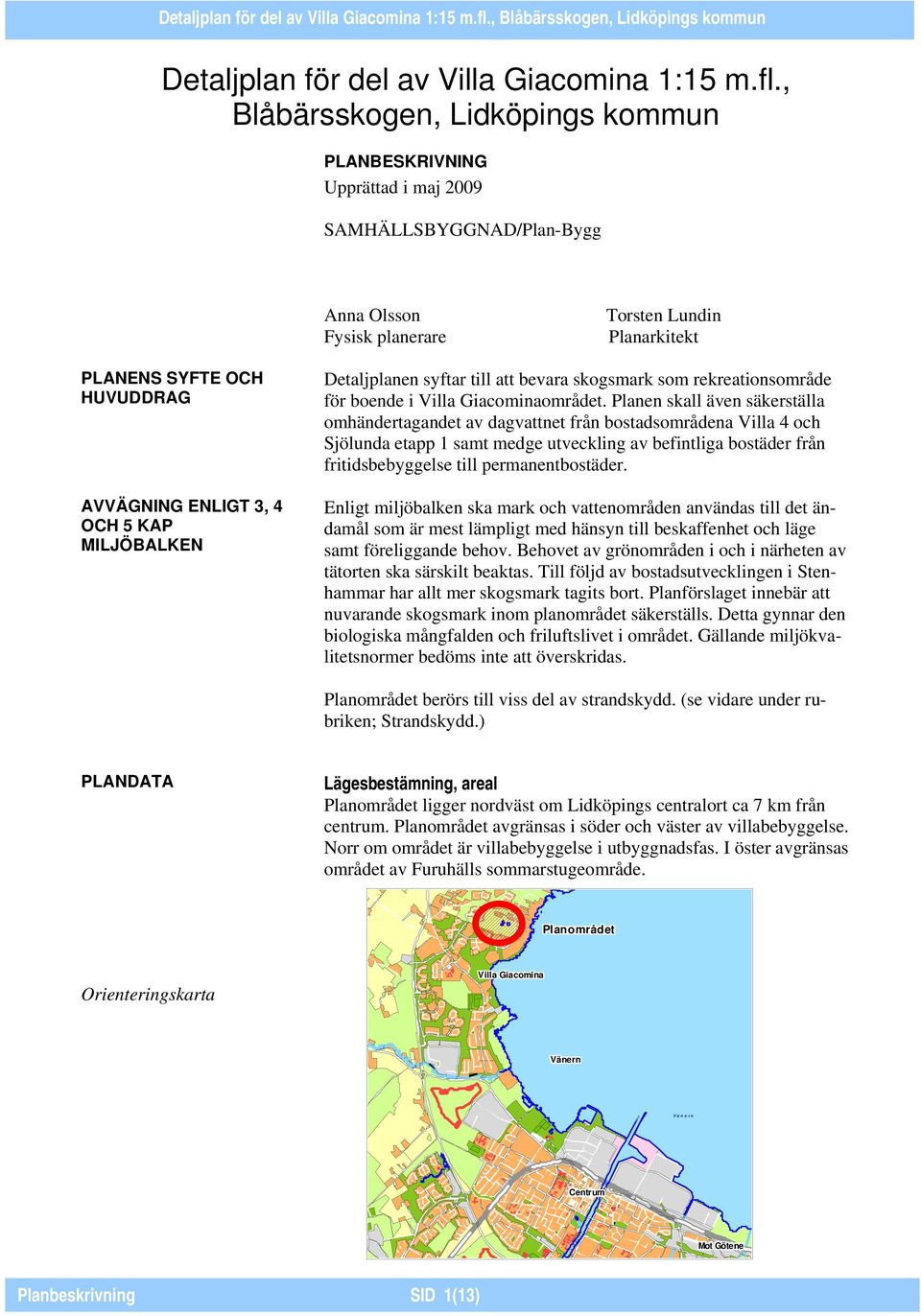 3, 4 OCH 5 KAP MILJÖBALKEN Detaljplanen syftar till att bevara skogsmark som rekreationsområde för boende i Villa Giacominaområdet.