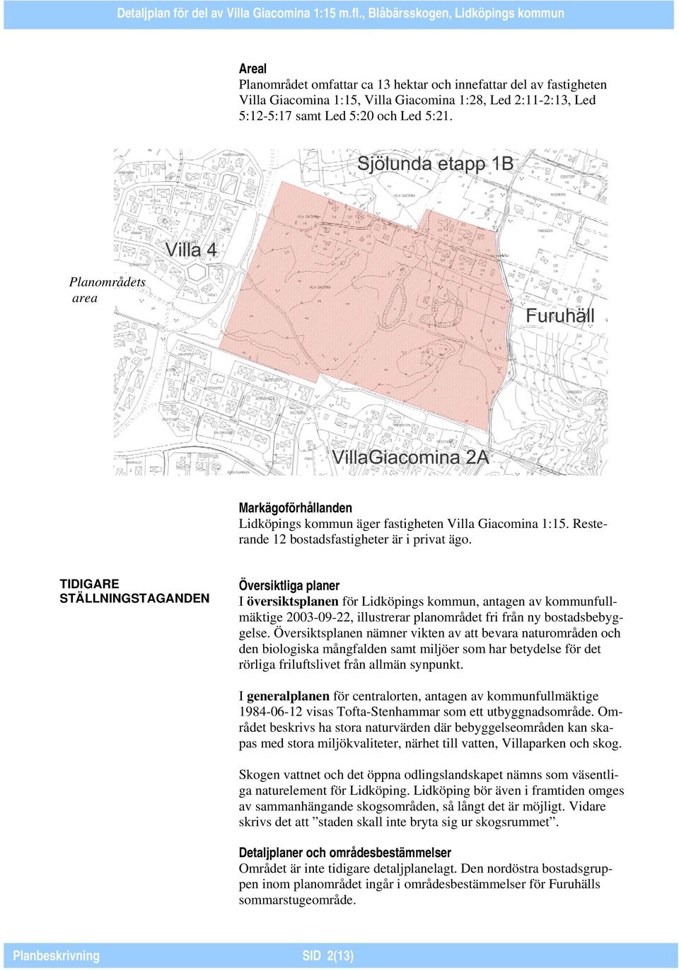 TIDIGARE STÄLLNINGSTAGANDEN Översiktliga planer I översiktsplanen för Lidköpings kommun, antagen av kommunfullmäktige 2003-09-22, illustrerar planområdet fri från ny bostadsbebyggelse.