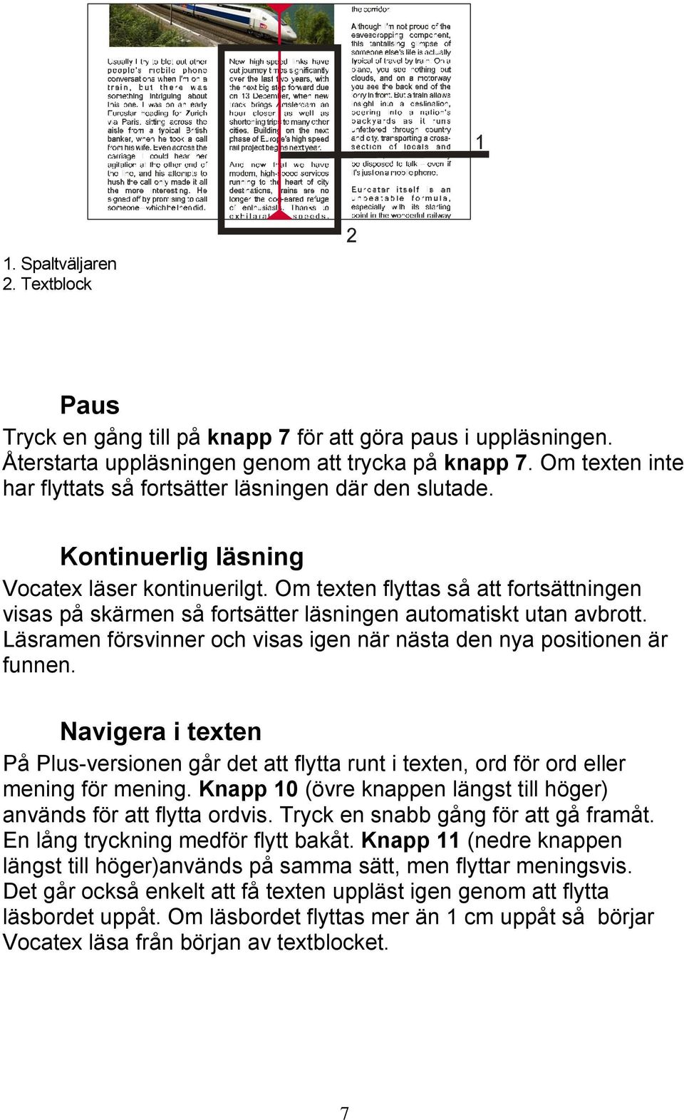 Om texten flyttas så att fortsättningen visas på skärmen så fortsätter läsningen automatiskt utan avbrott. Läsramen försvinner och visas igen när nästa den nya positionen är funnen.