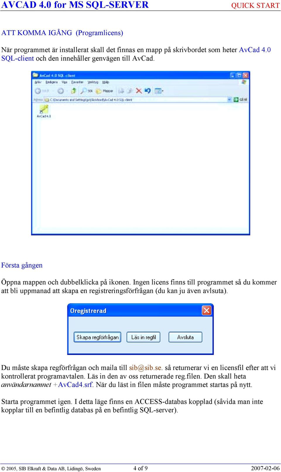 Du måste skapa regförfrågan och maila till sib@sib.se. så returnerar vi en licensfil efter att vi kontrollerat programavtalen. Läs in den av oss returnerade reg.filen.