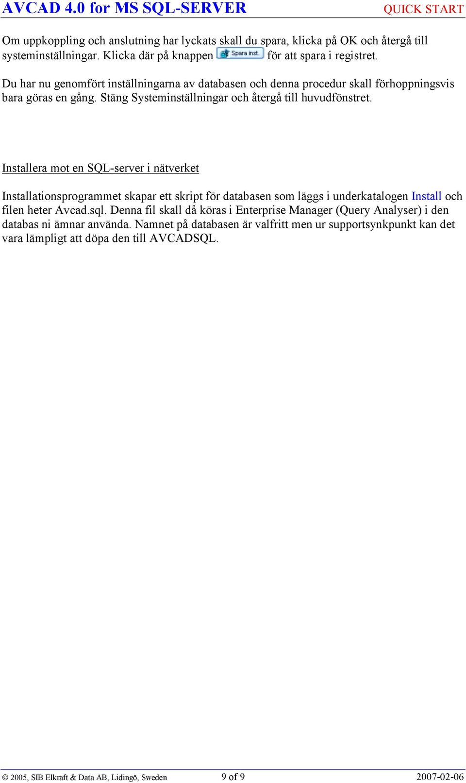 Installera mot en SQL-server i nätverket Installationsprogrammet skapar ett skript för databasen som läggs i underkatalogen Install och filen heter Avcad.sql.