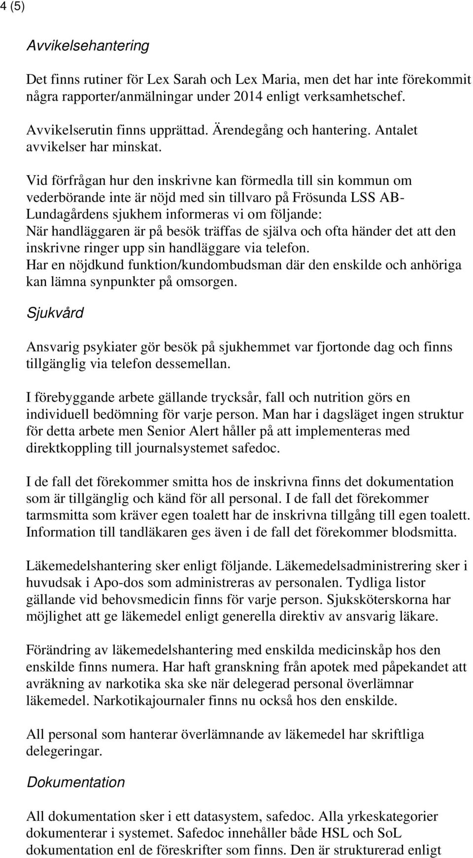 Vid förfrågan hur den inskrivne kan förmedla till sin kommun om vederbörande inte är nöjd med sin tillvaro på Frösunda LSS AB- Lundagårdens sjukhem informeras vi om följande: När handläggaren är på