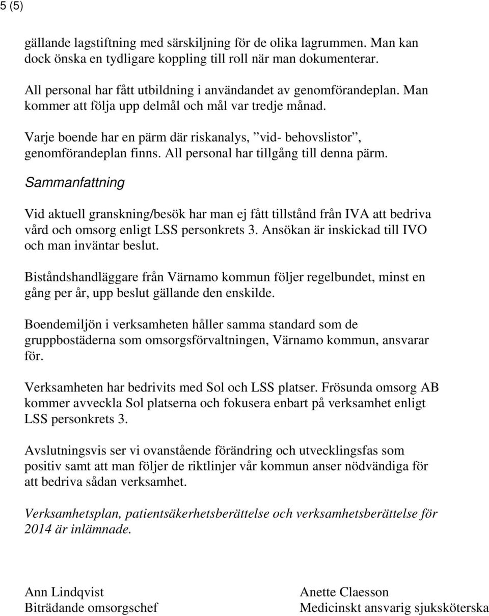 Varje boende har en pärm där riskanalys, vid- behovslistor, genomförandeplan finns. All personal har tillgång till denna pärm.