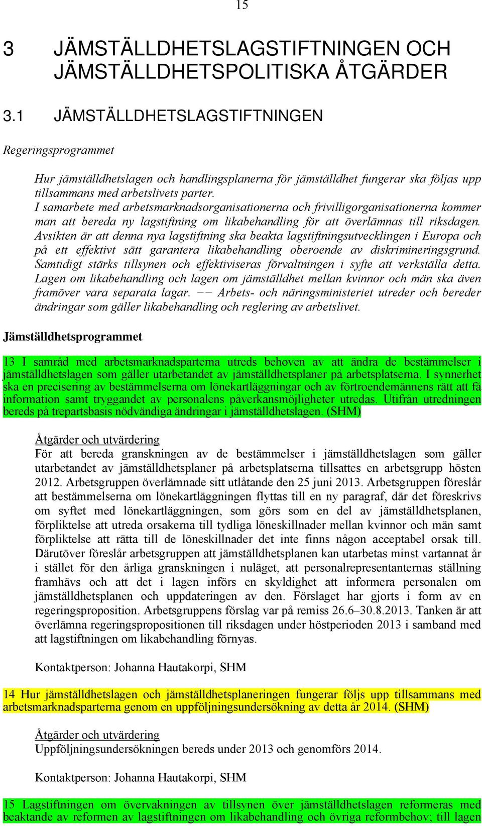 I samarbete med arbetsmarknadsorganisationerna och frivilligorganisationerna kommer man att bereda ny lagstiftning om likabehandling för att överlämnas till riksdagen.