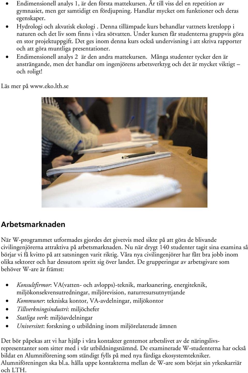 Det ges inom denna kurs också undervisning i att skriva rapporter och att göra muntliga presentationer. Endimensionell analys 2 är den andra mattekursen.