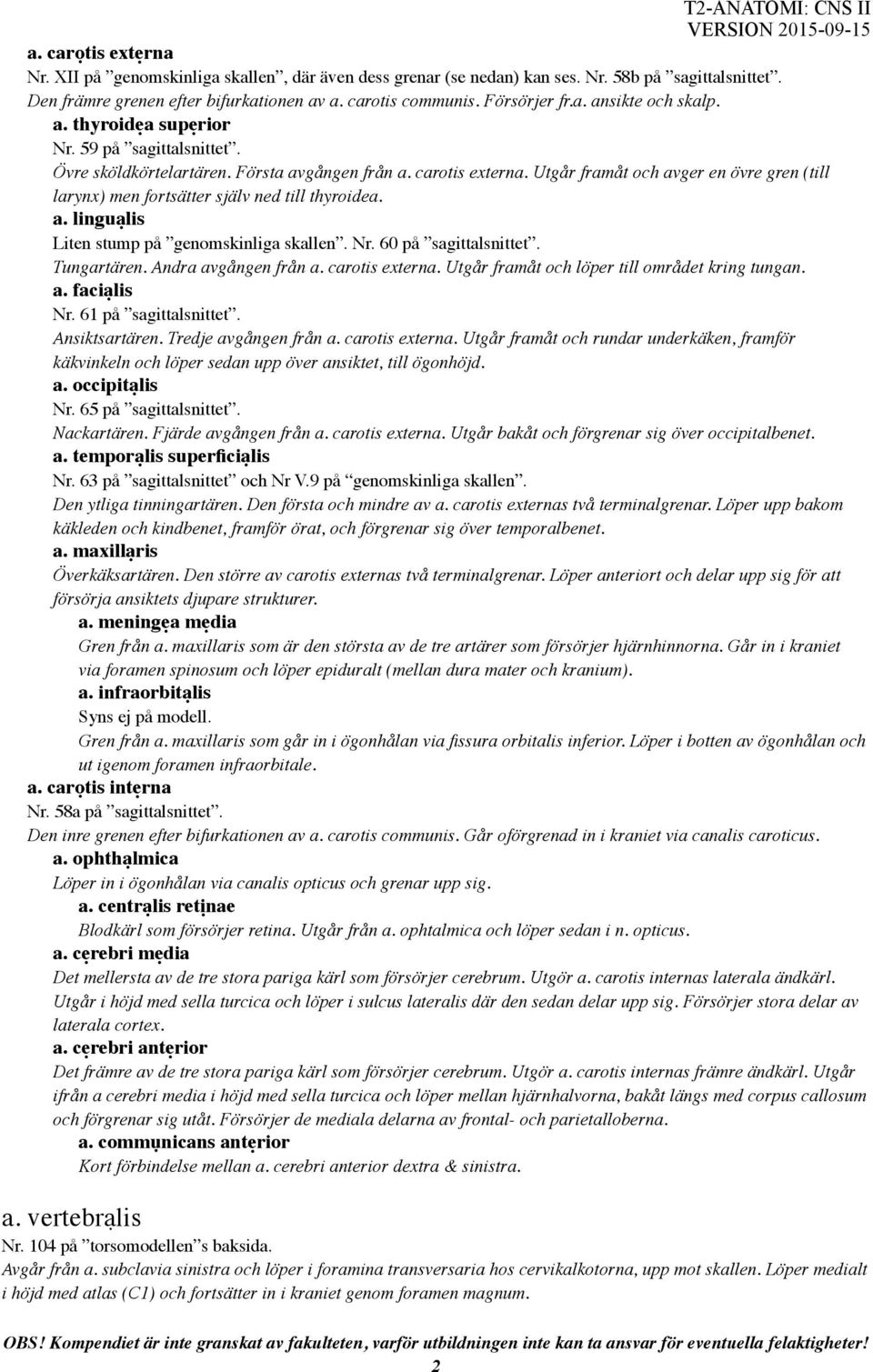 Utgår framåt och avger en övre gren (till larynx) men fortsätter själv ned till thyroidea. a. linguạlis Liten stump på genomskinliga skallen. Nr. 60 på sagittalsnittet. Tungartären.