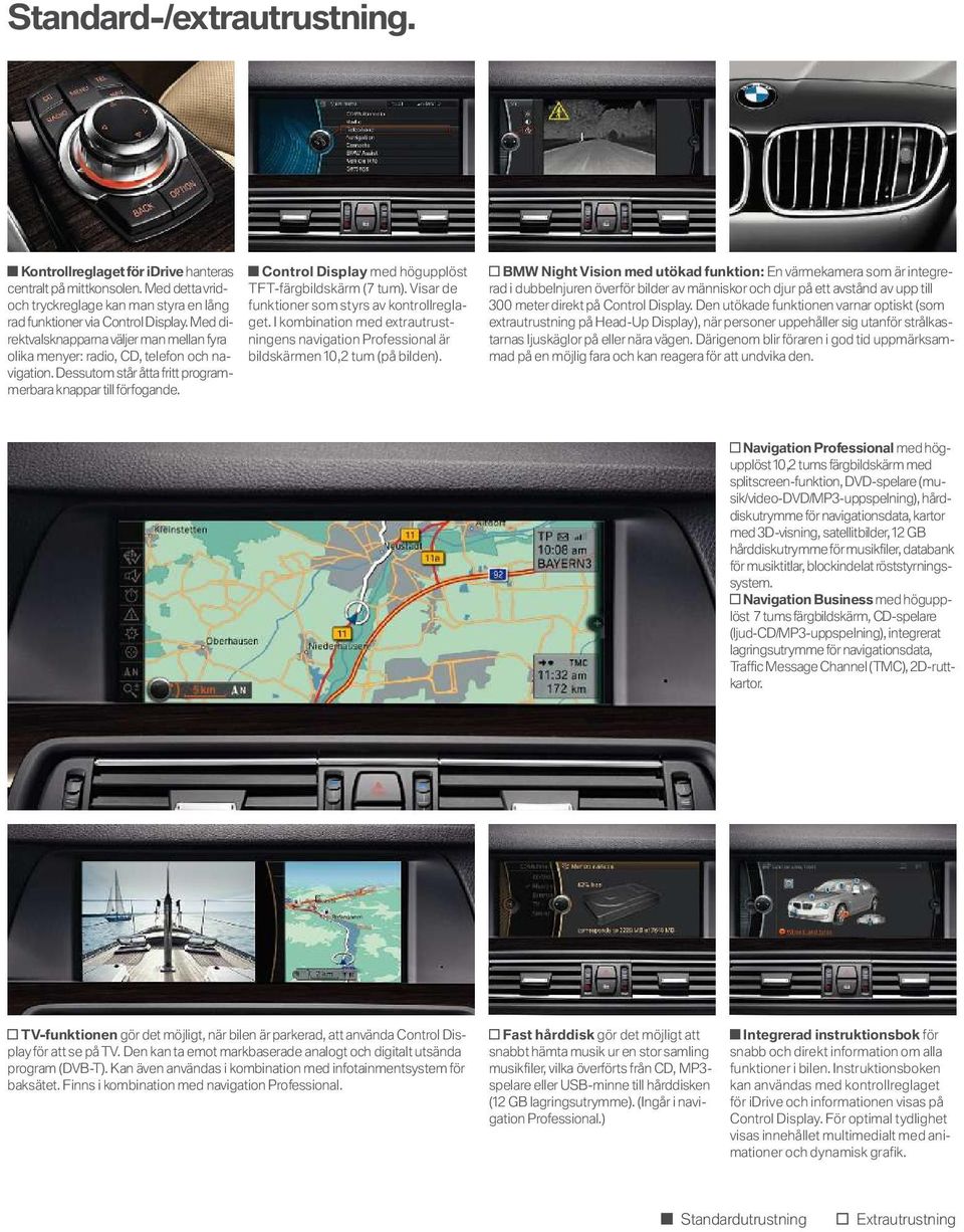 Control Display med högupplöst TFT-färgbildskärm (7 tum). Visar de funktioner som styrs av kontrollreglaget.