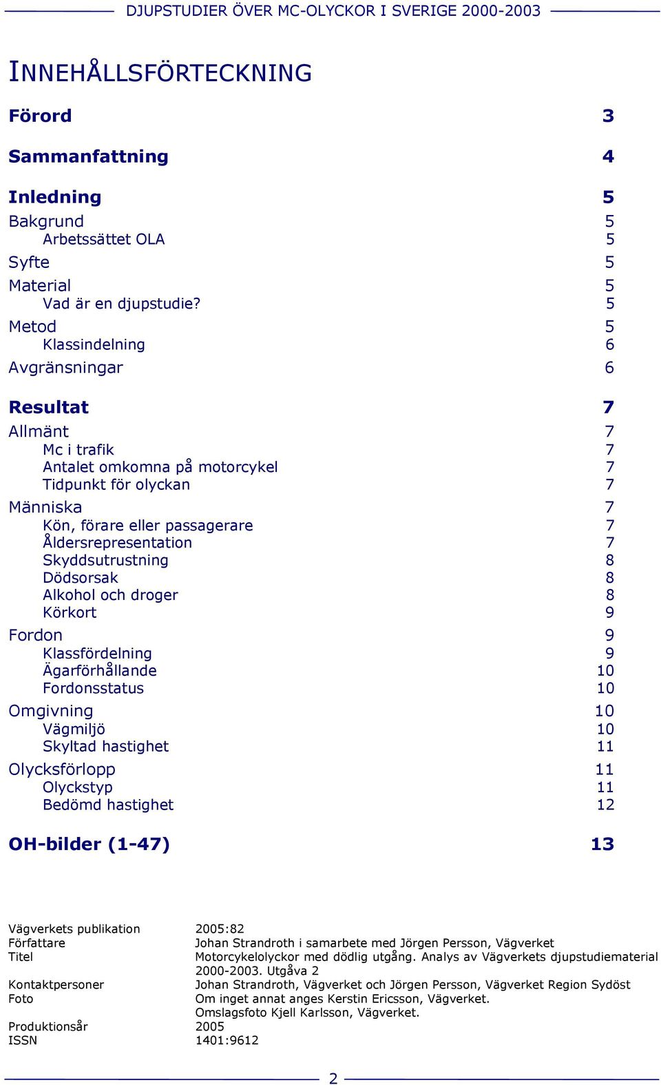 Skyddsutrustning 8 Dödsorsak 8 Alkohol och droger 8 Körkort 9 Fordon 9 Klassfördelning 9 Ägarförhållande 10 Fordonsstatus 10 Omgivning 10 Vägmiljö 10 Skyltad hastighet 11 Olycksförlopp 11 Olyckstyp