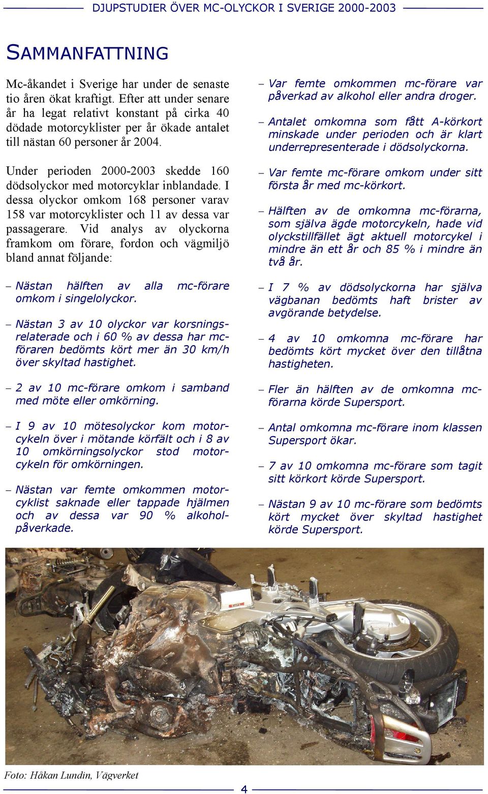 Under perioden 2000-2003 skedde 160 dödsolyckor med motorcyklar inblandade. I dessa olyckor omkom 168 personer varav 158 var motorcyklister och 11 av dessa var passagerare.