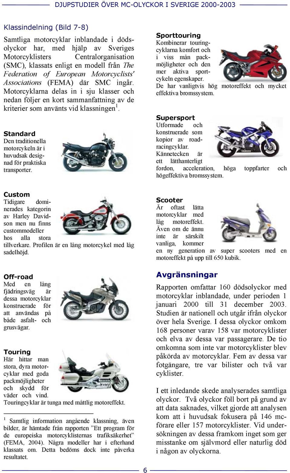 Motorcyklarna delas in i sju klasser och nedan följer en kort sammanfattning av de kriterier som använts vid klassningen 1.