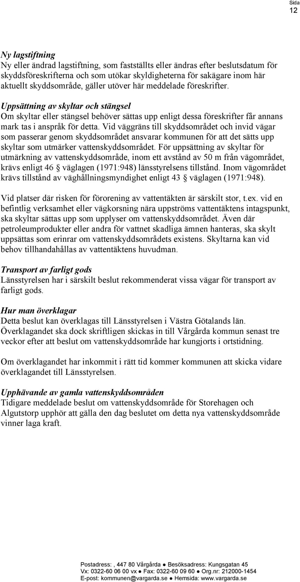 Vid väggräns till skyddsområdet och invid vägar som passerar genom skyddsområdet ansvarar kommunen för att det sätts upp skyltar som utmärker vattenskyddsområdet.