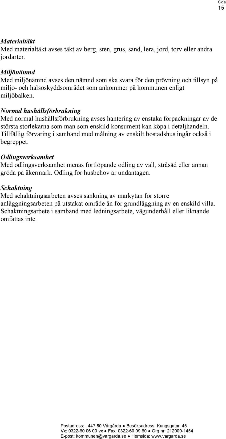 Normal hushållsförbrukning Med normal hushållsförbrukning avses hantering av enstaka förpackningar av de största storlekarna som man som enskild konsument kan köpa i detaljhandeln.