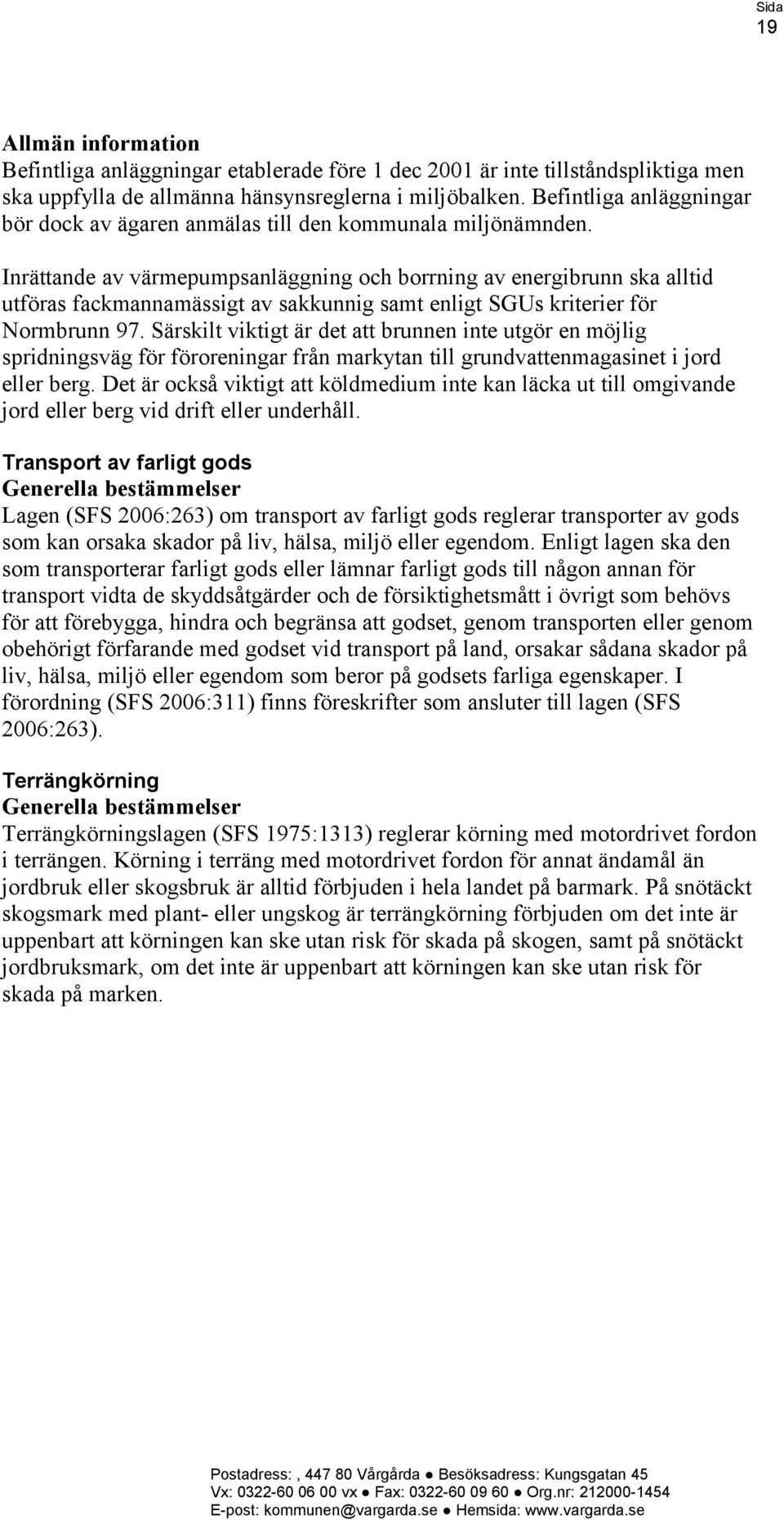 Inrättande av värmepumpsanläggning och borrning av energibrunn ska alltid utföras fackmannamässigt av sakkunnig samt enligt SGUs kriterier för Normbrunn 97.