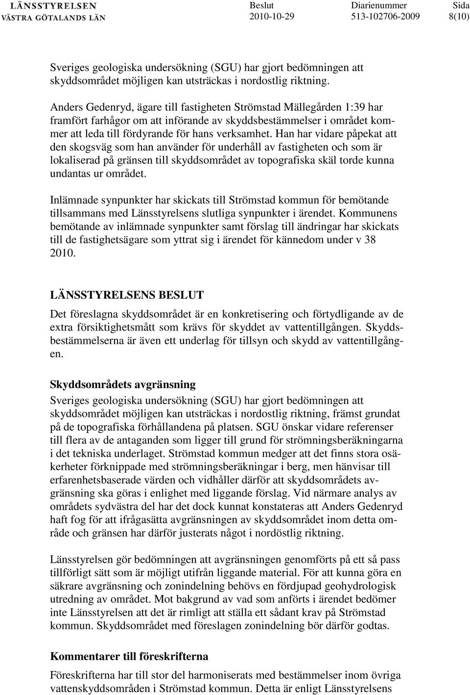 Han har vidare påpekat att den skogsväg som han använder för underhåll av fastigheten och som är lokaliserad på gränsen till skyddsområdet av topografiska skäl torde kunna undantas ur området.