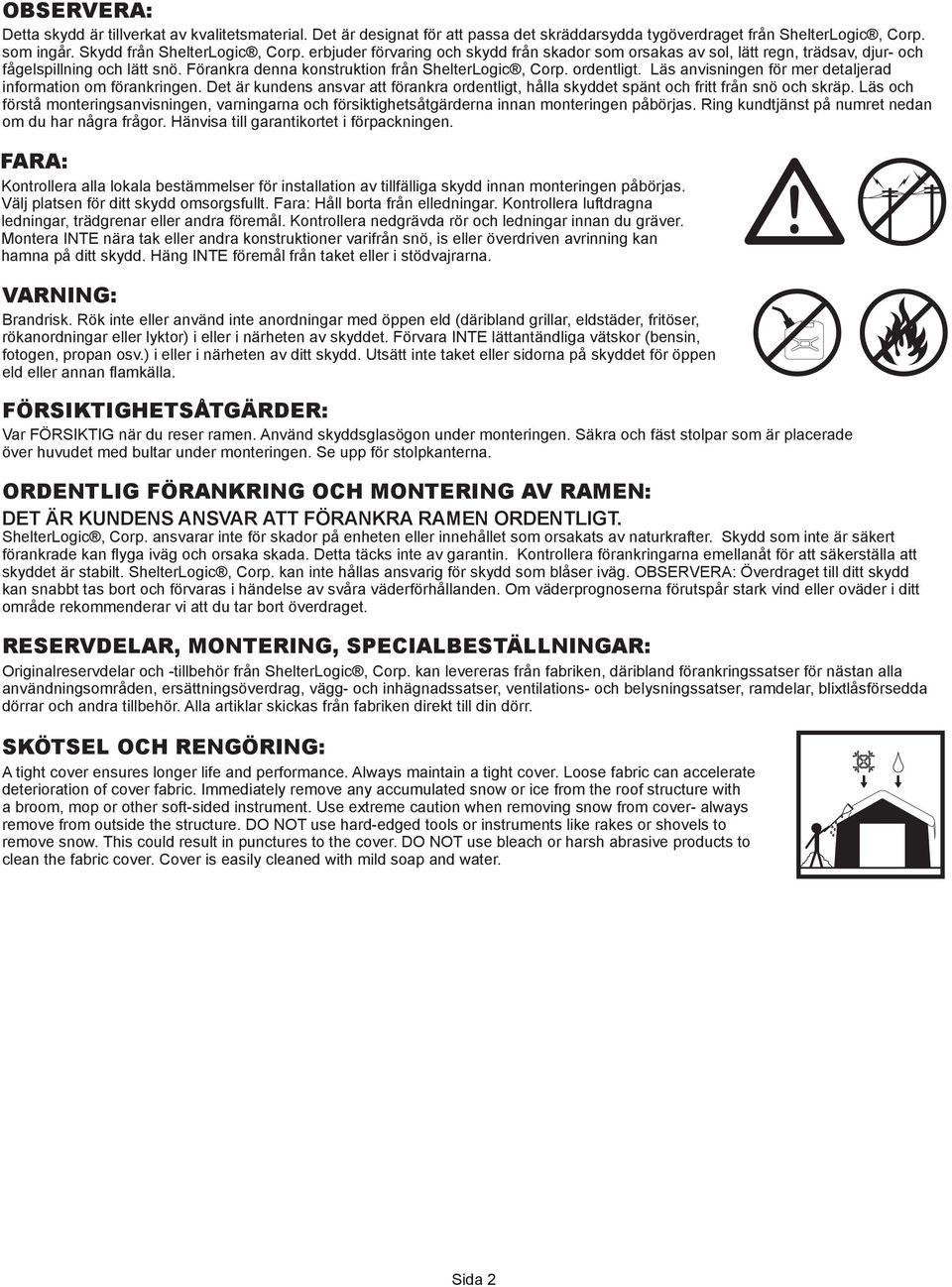 Läs anvisningen för mer detaljerad information om förankringen. Det är kundens ansvar att förankra ordentligt, hålla skyddet spänt och fritt från snö och skräp.