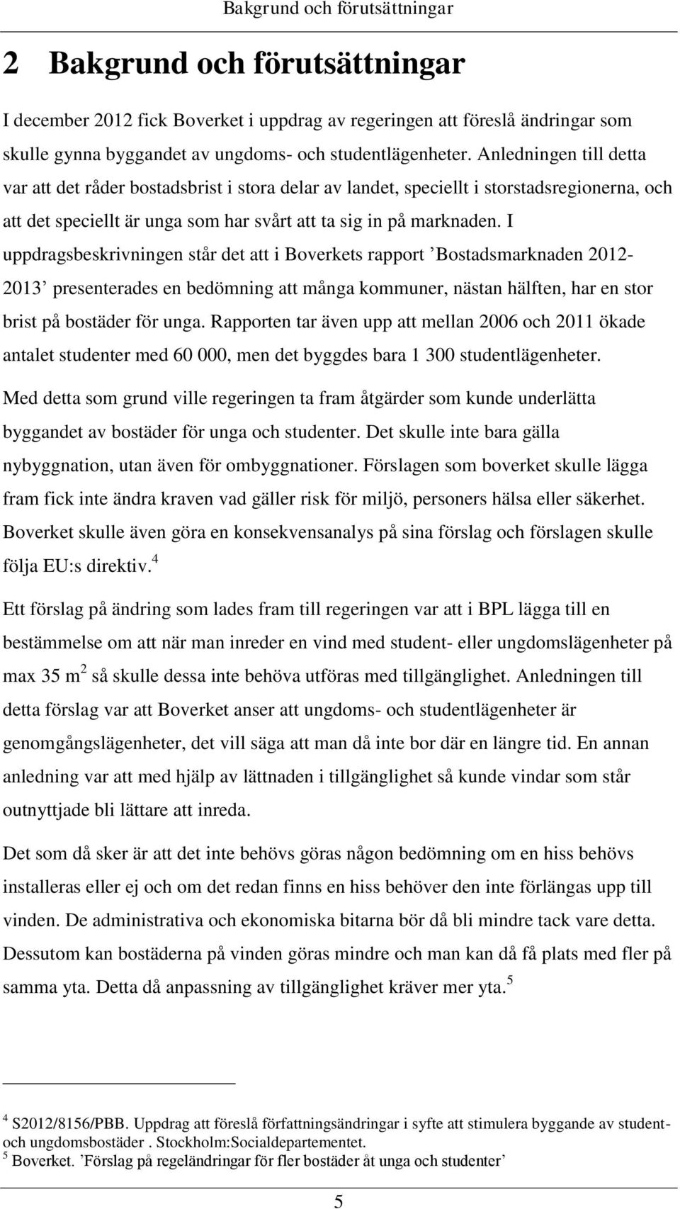 I uppdragsbeskrivningen står det att i Boverkets rapport Bostadsmarknaden 2012-2013 presenterades en bedömning att många kommuner, nästan hälften, har en stor brist på bostäder för unga.