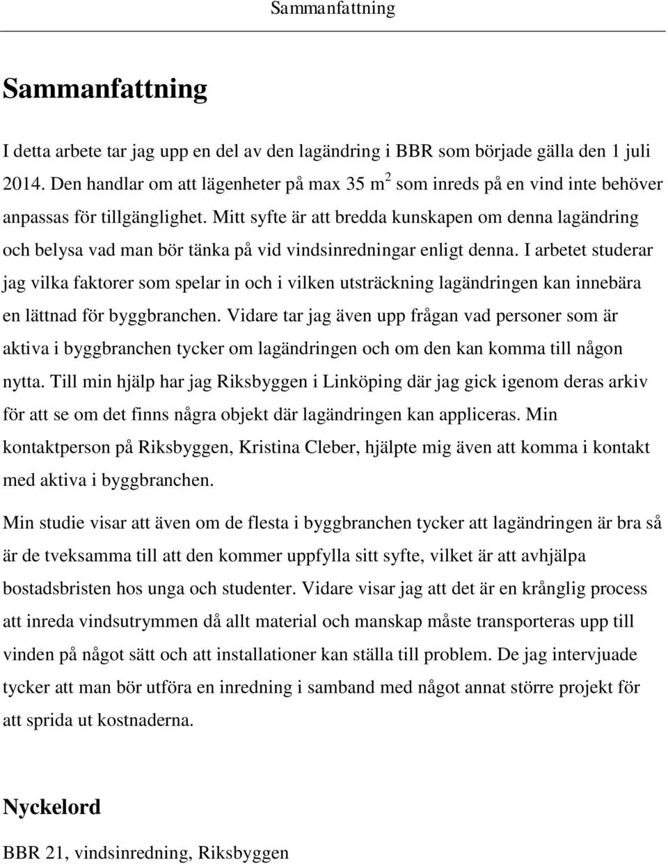 Mitt syfte är att bredda kunskapen om denna lagändring och belysa vad man bör tänka på vid vindsinredningar enligt denna.