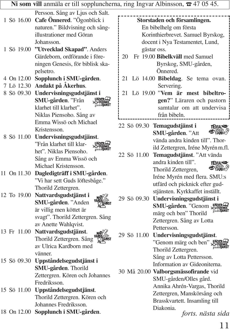 30 Andakt på Åkerhus. 8Sö09.30 Undervisningsgudstjänst i SMU-gården. Från klarhet till klarhet. Niklas Piensoho. Sång av Emma Wissö och Michael Kristensson. 8Sö11.00 Undervisningsgudstjänst.