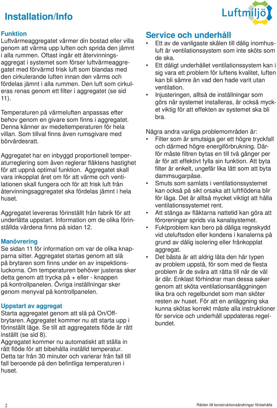 Den luft som cirkuleras renas genom ett fi lter i aggregatet (se sid 11). Temperaturen på värmeluften anpassas efter behov genom en givare som fi nns i aggregatet.