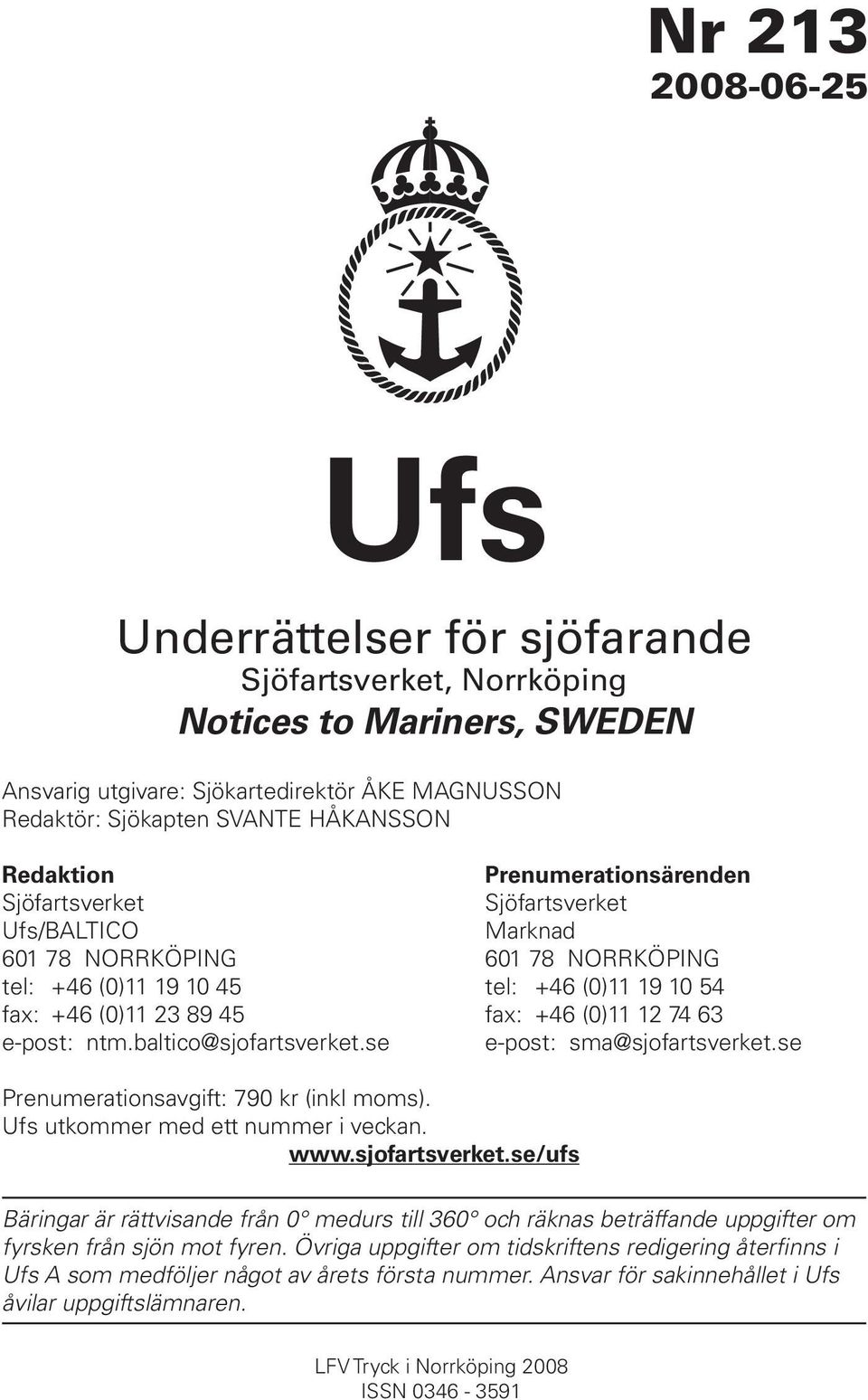 74 63 e-post: ntm.baltico@sjofartsverket.se e-post: sma@sjofartsverket.se Prenumerationsavgift: 790 kr (inkl moms). Ufs utkommer med ett nummer i veckan. www.sjofartsverket.se/ufs Bäringar är rättvisande från 0 medurs till 360 och räknas beträffande uppgifter om fyrsken från sjön mot fyren.