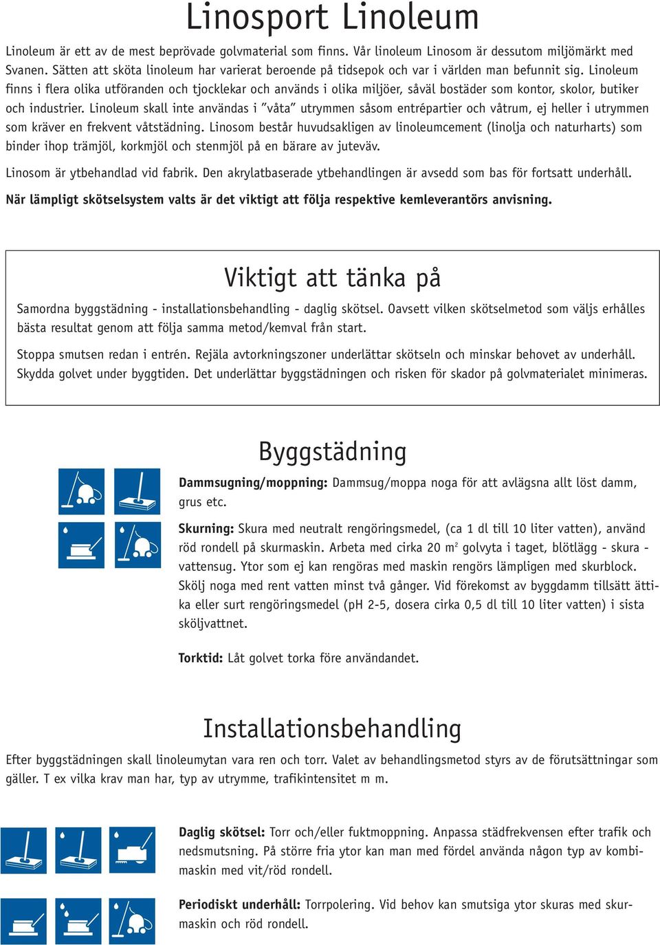 Linoleum finns i flera olika utföranden och tjocklekar och används i olika miljöer, såväl bostäder som kontor, skolor, butiker och industrier.