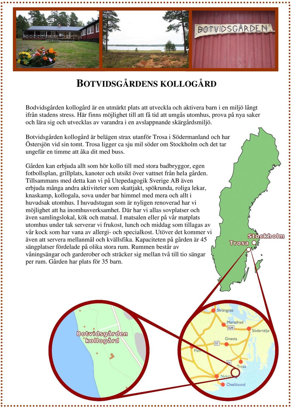 Botvidsgården kollogård är belägen strax utanför Trosa i Södermanland och har Östersjön vid sin tomt. Trosa ligger ca sju mil söder om Stockholm och det tar ungefär en timme att åka dit med buss.