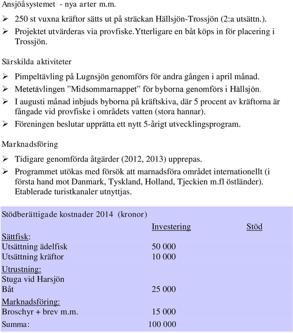 I augusti månad inbjuds byborna på kräftskiva, där 5 procent av kräftorna är fångade vid provfiske i områdets vatten (stora hannar). Föreningen beslutar upprätta ett nytt 5-årigt utvecklingsprogram.