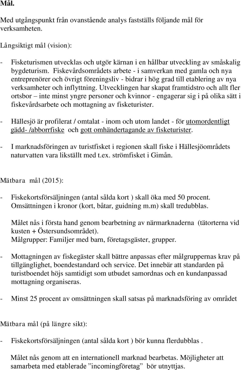 Fiskevårdsområdets arbete - i samverkan med gamla och nya entreprenörer och övrigt föreningsliv - bidrar i hög grad till etablering av nya verksamheter och inflyttning.